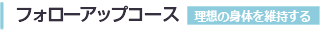 フォローアップコース 理想の身体を維持する