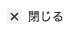 閉じる